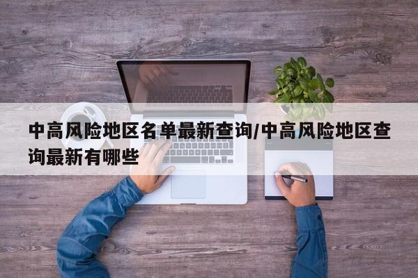 中高风险地区名单最新查询/中高风险地区查询最新有哪些