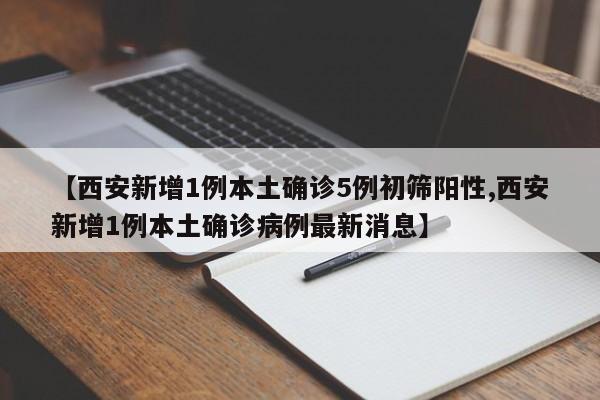 【西安新增1例本土确诊5例初筛阳性,西安新增1例本土确诊病例最新消息】