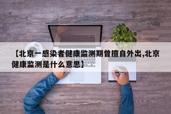 【北京一感染者健康监测期曾擅自外出,北京健康监测是什么意思】