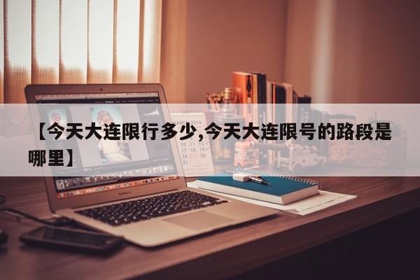 【今天大连限行多少,今天大连限号的路段是哪里】