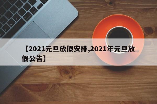 【2021元旦放假安排,2021年元旦放假公告】