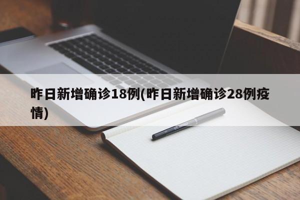 昨日新增确诊18例(昨日新增确诊28例疫情)