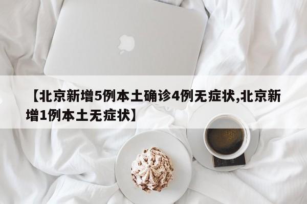 【北京新增5例本土确诊4例无症状,北京新增1例本土无症状】