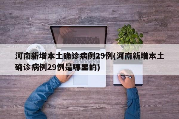河南新增本土确诊病例29例(河南新增本土确诊病例29例是哪里的)
