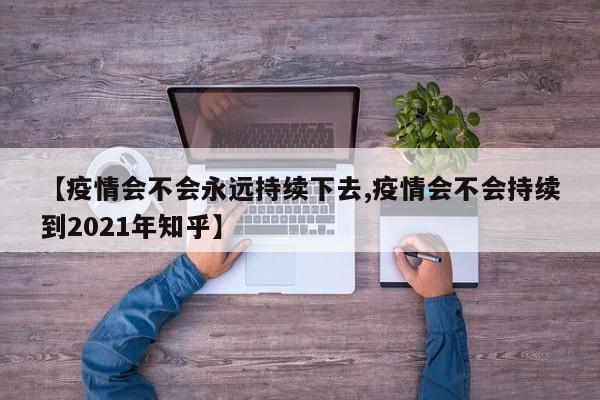 【疫情会不会永远持续下去,疫情会不会持续到2021年知乎】