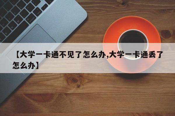 【大学一卡通不见了怎么办,大学一卡通丢了怎么办】
