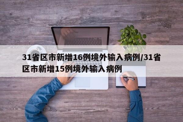 31省区市新增16例境外输入病例/31省区市新增15例境外输入病例