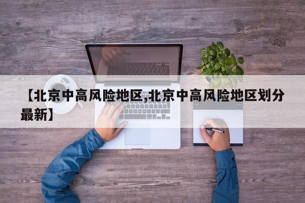 【北京中高风险地区,北京中高风险地区划分最新】