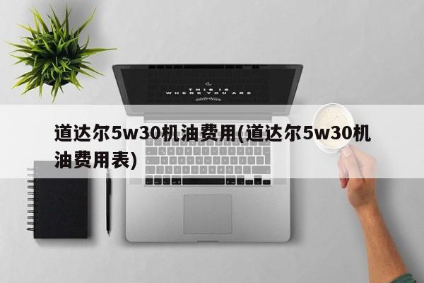 道达尔5w30机油费用(道达尔5w30机油费用表)