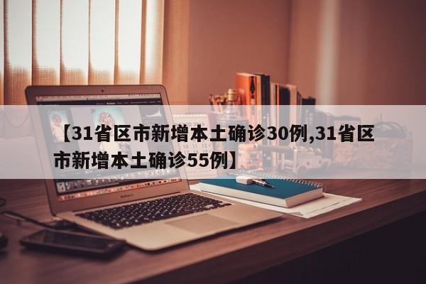 【31省区市新增本土确诊30例,31省区市新增本土确诊55例】