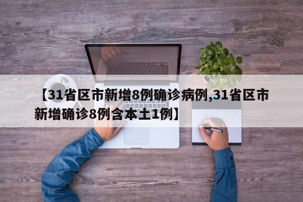 【31省区市新增8例确诊病例,31省区市新增确诊8例含本土1例】