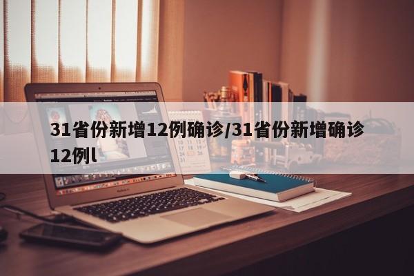 31省份新增12例确诊/31省份新增确诊12例l