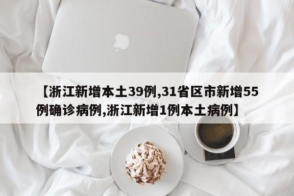 【浙江新增本土39例,31省区市新增55例确诊病例,浙江新增1例本土病例】