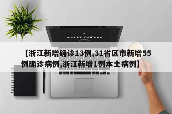 【浙江新增确诊13例,31省区市新增55例确诊病例,浙江新增1例本土病例】