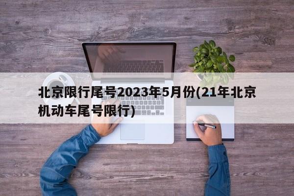 北京限行尾号2023年5月份(21年北京机动车尾号限行)