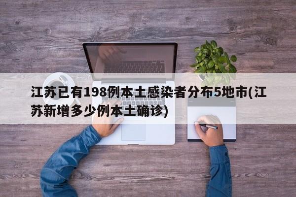 江苏已有198例本土感染者分布5地市(江苏新增多少例本土确诊)