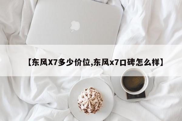 【东风X7多少价位,东风x7口碑怎么样】