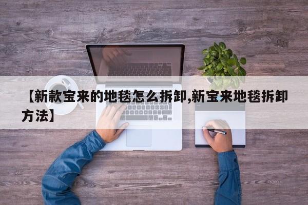 【新款宝来的地毯怎么拆卸,新宝来地毯拆卸方法】