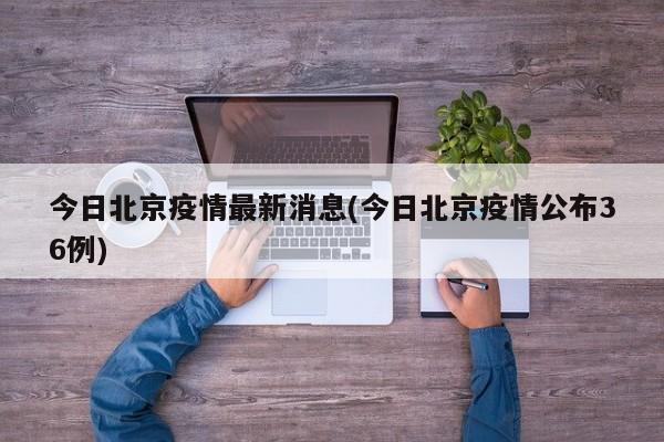 今日北京疫情最新消息(今日北京疫情公布36例)