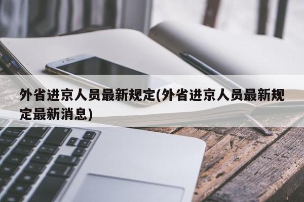 外省进京人员最新规定(外省进京人员最新规定最新消息)