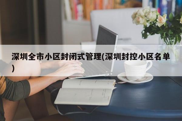 深圳全市小区封闭式管理(深圳封控小区名单)