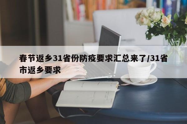 春节返乡31省份防疫要求汇总来了/31省市返乡要求