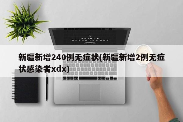 新疆新增240例无症状(新疆新增2例无症状感染者xdx)