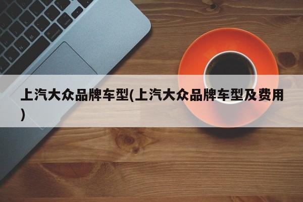 上汽大众品牌车型(上汽大众品牌车型及费用)