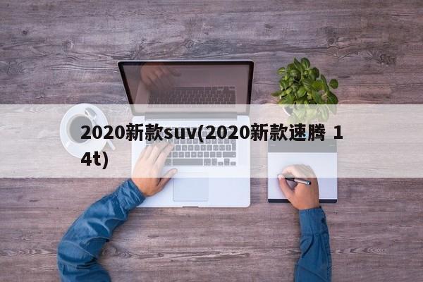 2020新款suv(2020新款速腾 14t)