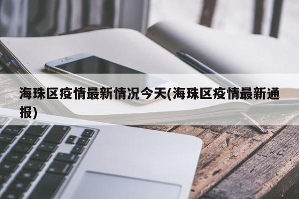 海珠区疫情最新情况今天(海珠区疫情最新通报)