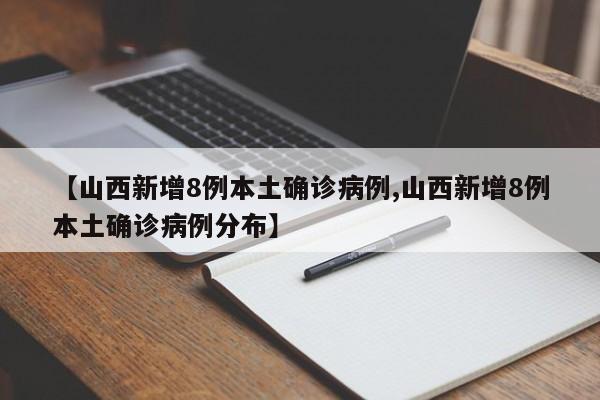 【山西新增8例本土确诊病例,山西新增8例本土确诊病例分布】