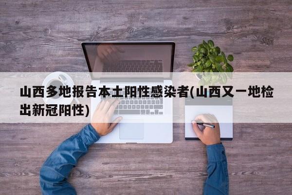 山西多地报告本土阳性感染者(山西又一地检出新冠阳性)