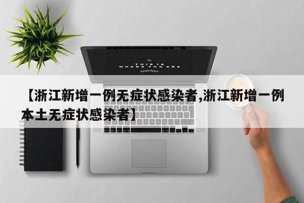 【浙江新增一例无症状感染者,浙江新增一例本土无症状感染者】