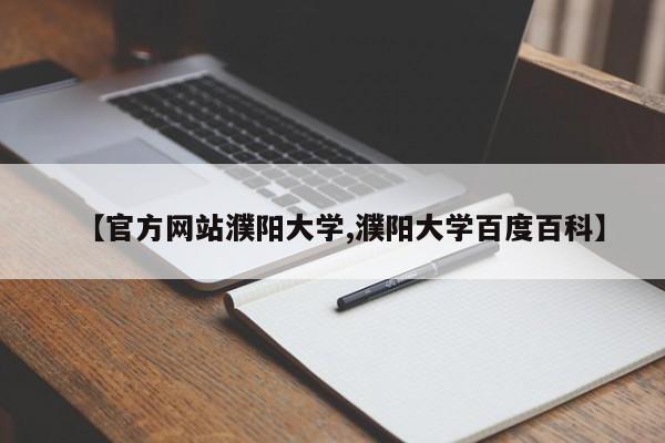 【官方网站濮阳大学,濮阳大学百度百科】