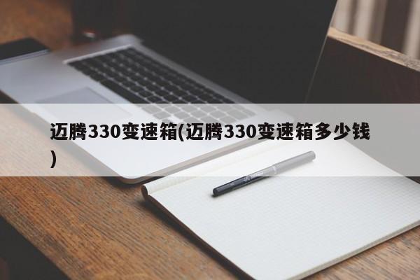 迈腾330变速箱(迈腾330变速箱多少钱)