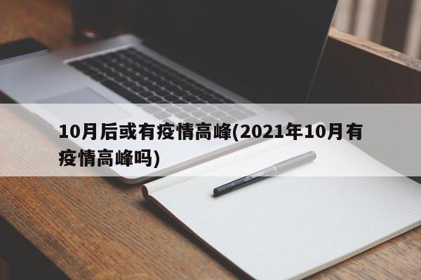 10月后或有疫情高峰(2021年10月有疫情高峰吗)