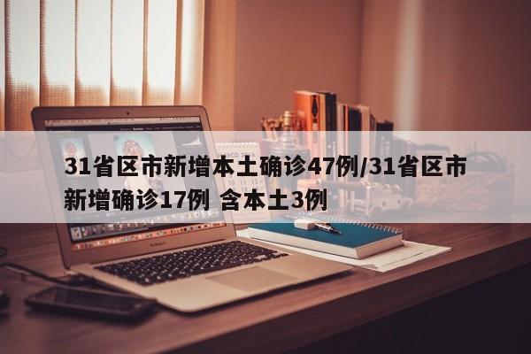 31省区市新增本土确诊47例/31省区市新增确诊17例 含本土3例
