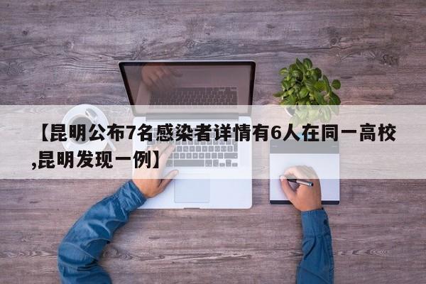 【昆明公布7名感染者详情有6人在同一高校,昆明发现一例】