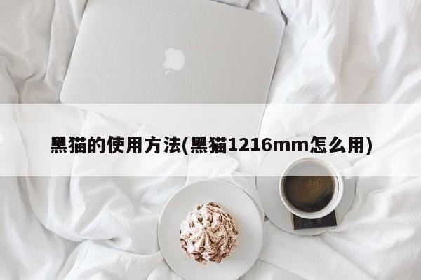黑猫的使用方法(黑猫1216mm怎么用)