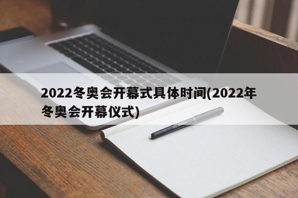 2022冬奥会开幕式具体时间(2022年冬奥会开幕仪式)