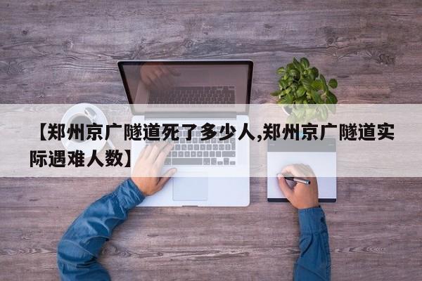 【郑州京广隧道死了多少人,郑州京广隧道实际遇难人数】