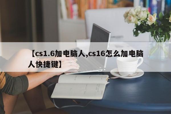 【cs1.6加电脑人,cs16怎么加电脑人快捷键】