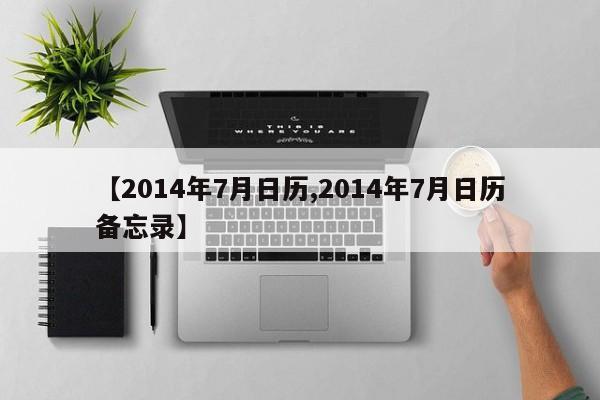 【2014年7月日历,2014年7月日历备忘录】