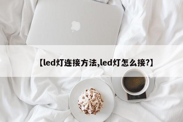 【led灯连接方法,led灯怎么接?】