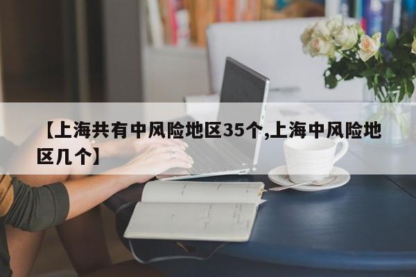 【上海共有中风险地区35个,上海中风险地区几个】