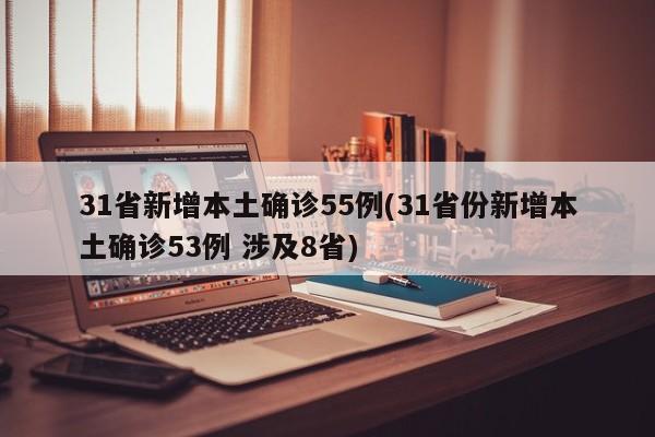 31省新增本土确诊55例(31省份新增本土确诊53例 涉及8省)