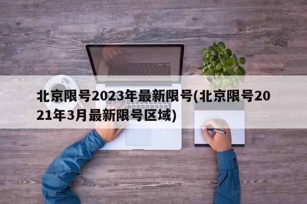北京限号2023年最新限号(北京限号2021年3月最新限号区域)