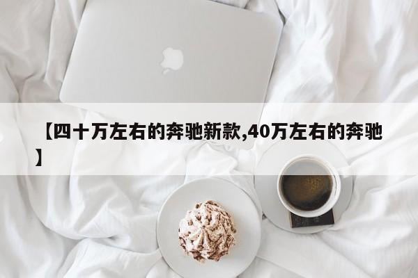 【四十万左右的奔驰新款,40万左右的奔驰】