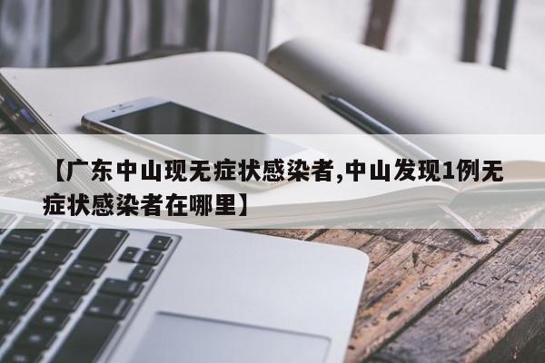 【广东中山现无症状感染者,中山发现1例无症状感染者在哪里】