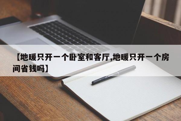 【地暖只开一个卧室和客厅,地暖只开一个房间省钱吗】